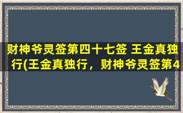 财神爷灵签第四十七签 王金真独行(王金真独行，财神爷灵签第47签)